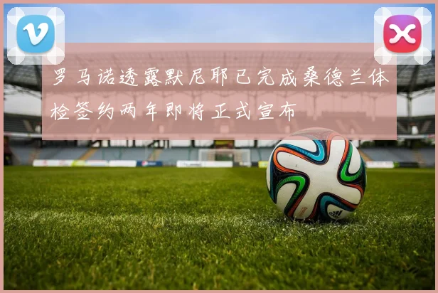 罗马诺透露默尼耶已完成桑德兰体检签约两年即将正式宣布
