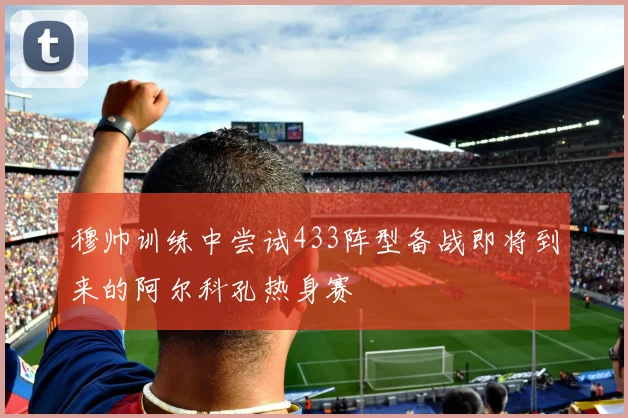 穆帅训练中尝试433阵型备战即将到来的阿尔科孔热身赛