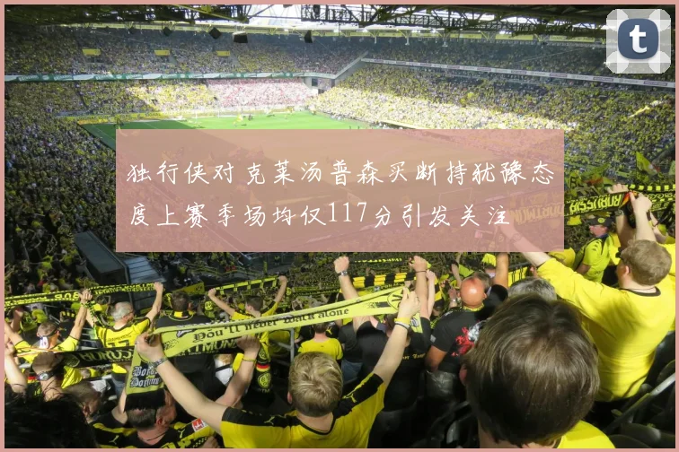独行侠对克莱汤普森买断持犹豫态度上赛季场均仅117分引发关注