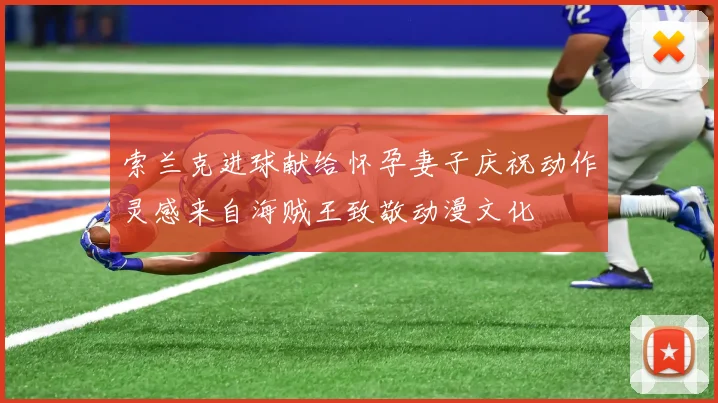 索兰克进球献给怀孕妻子庆祝动作灵感来自海贼王致敬动漫文化