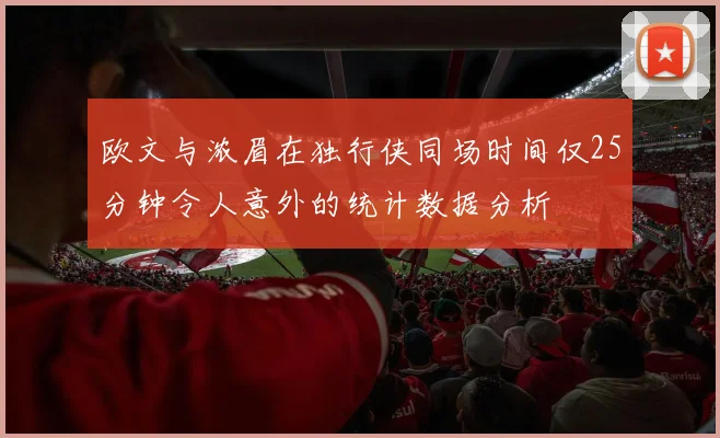 欧文与浓眉在独行侠同场时间仅25分钟令人意外的统计数据分析