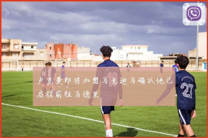 卢克曼即将加盟马竞迪马确认他已启程前往马德里
