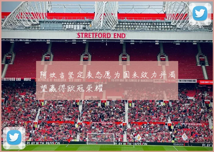 阿坎吉坚定表态愿为国米效力并渴望赢得欧冠荣耀