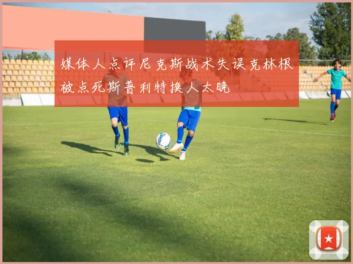 媒体人点评尼克斯战术失误克林根被点死斯普利特换人太晚