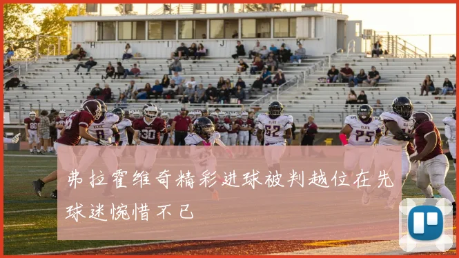 弗拉霍维奇精彩进球被判越位在先球迷惋惜不已