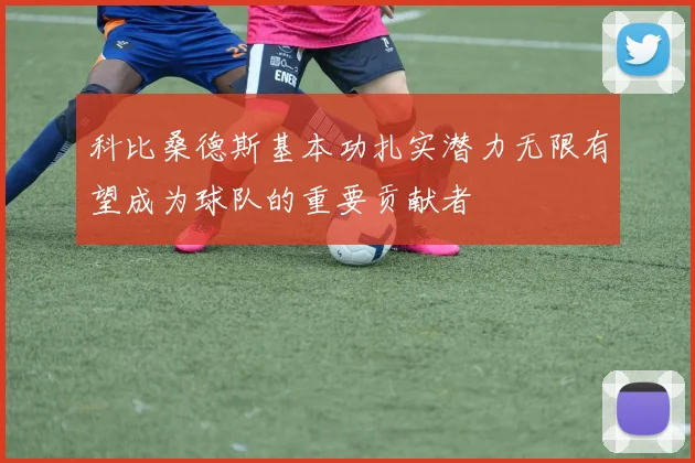 科比桑德斯基本功扎实潜力无限有望成为球队的重要贡献者
