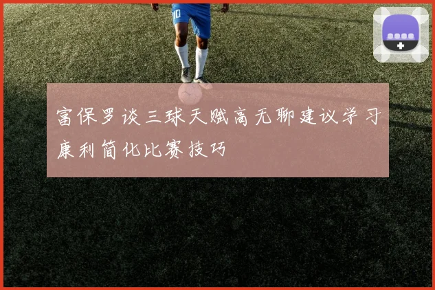 富保罗谈三球天赋高无聊建议学习康利简化比赛技巧