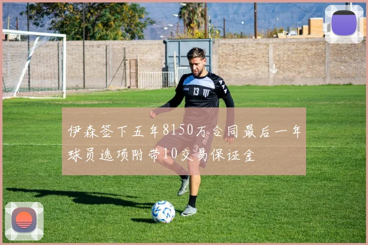 伊森签下五年8150万合同最后一年球员选项附带10交易保证金