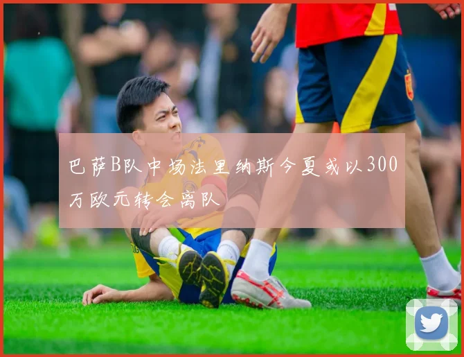 巴萨B队中场法里纳斯今夏或以300万欧元转会离队