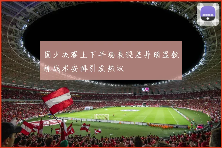 国少决赛上下半场表现差异明显教练战术安排引发热议