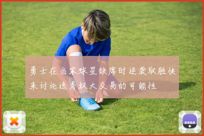 勇士在当家球星缺席时逆袭取胜快来讨论选秀权大交易的可能性